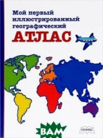 Мой первый иллюстрированный географический Атлас